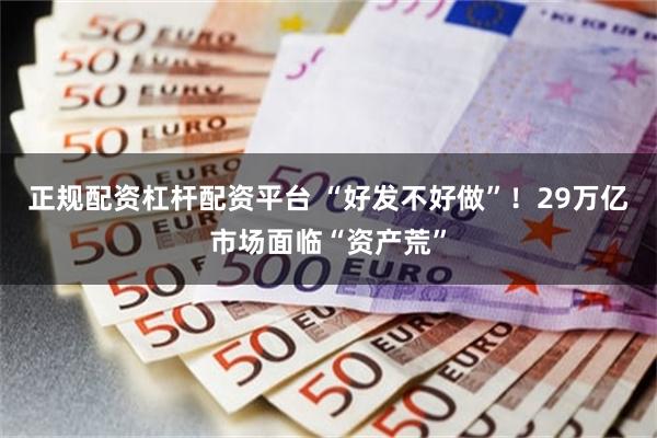 正规配资杠杆配资平台 “好发不好做”！29万亿市场面临“资产荒”