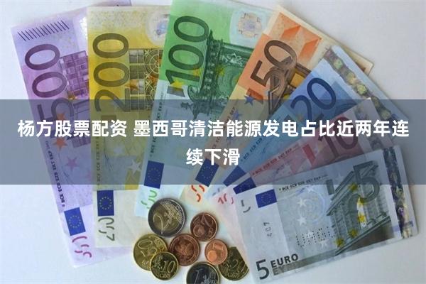杨方股票配资 墨西哥清洁能源发电占比近两年连续下滑