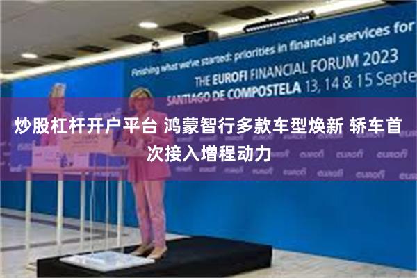 炒股杠杆开户平台 鸿蒙智行多款车型焕新 轿车首次接入増程动力