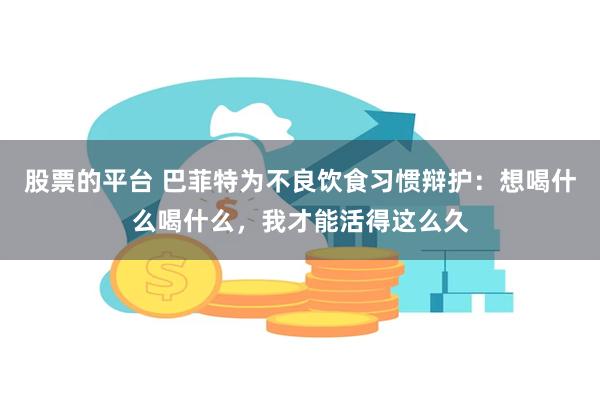 股票的平台 巴菲特为不良饮食习惯辩护：想喝什么喝什么，我才能活得这么久
