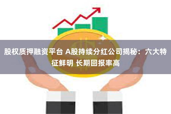 股权质押融资平台 A股持续分红公司揭秘：六大特征鲜明 长期回报率高