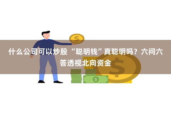 什么公司可以炒股 “聪明钱”真聪明吗？六问六答透视北向资金