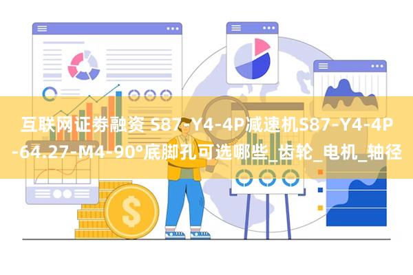 互联网证劵融资 S87-Y4-4P减速机S87-Y4-4P-64.27-M4-90°底脚孔可选哪些_齿轮_电机_轴径