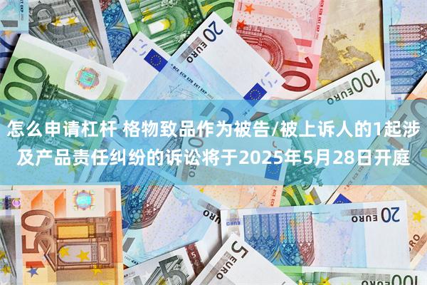 怎么申请杠杆 格物致品作为被告/被上诉人的1起涉及产品责任纠纷的诉讼将于2025年5月28日开庭
