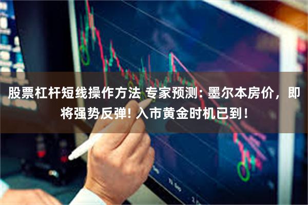 股票杠杆短线操作方法 专家预测: 墨尔本房价，即将强势反弹! 入市黄金时机已到！