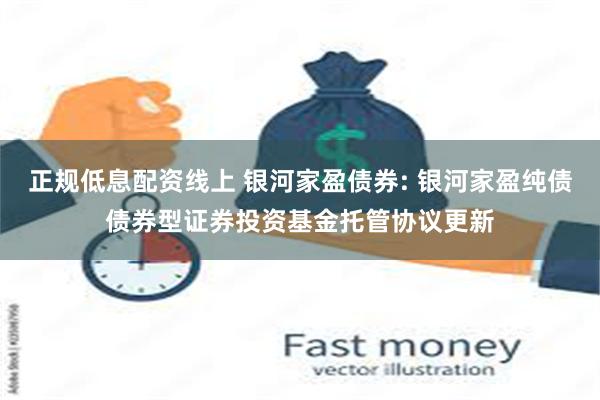 正规低息配资线上 银河家盈债券: 银河家盈纯债债券型证券投资基金托管协议更新