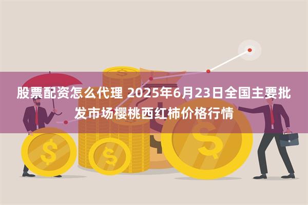 股票配资怎么代理 2025年6月23日全国主要批发市场樱桃西红柿价格行情