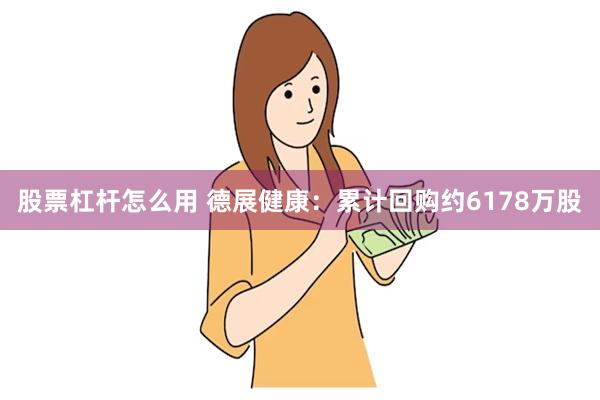 股票杠杆怎么用 德展健康：累计回购约6178万股