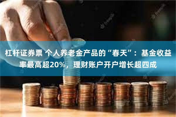 杠杆证券票 个人养老金产品的“春天”：基金收益率最高超20%，理财账户开户增长超四成