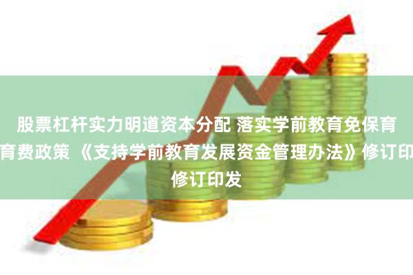 股票杠杆实力明道资本分配 落实学前教育免保育教育费政策 《支持学前教育发展资金管理办法》修订印发