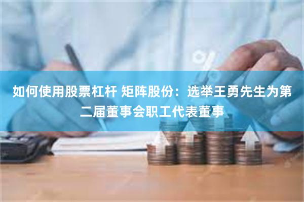 如何使用股票杠杆 矩阵股份：选举王勇先生为第二届董事会职工代表董事