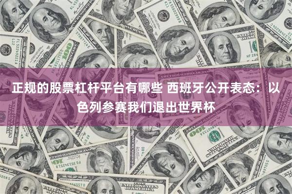 正规的股票杠杆平台有哪些 西班牙公开表态：以色列参赛我们退出世界杯